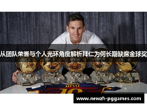 从团队荣誉与个人光环角度解析拜仁为何长期缺席金球奖 从团队荣誉与个人光环角度解析拜仁为何长期缺席金球奖