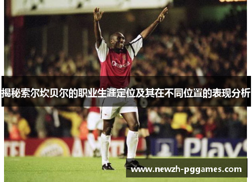 揭秘索尔坎贝尔的职业生涯定位及其在不同位置的表现分析