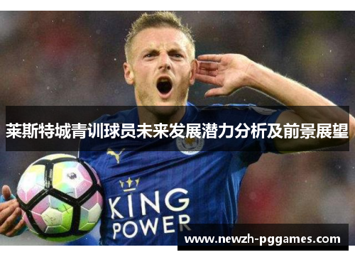 莱斯特城青训球员未来发展潜力分析及前景展望