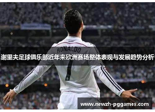 谢里夫足球俱乐部近年来欧洲赛场整体表现与发展趋势分析 谢里夫足球俱乐部近年来欧洲赛场整体表现与发展趋势分析