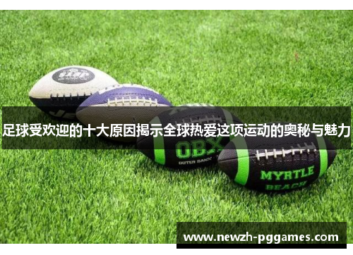 足球受欢迎的十大原因揭示全球热爱这项运动的奥秘与魅力