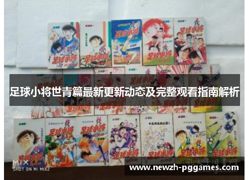 足球小将世青篇最新更新动态及完整观看指南解析 足球小将世青篇最新更新动态及完整观看指南解析