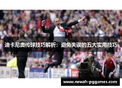 迪卡尼奥传球技巧解析:避免失误的五大实用技巧 迪卡尼奥传球技巧解析:避免失误的五大实用技巧