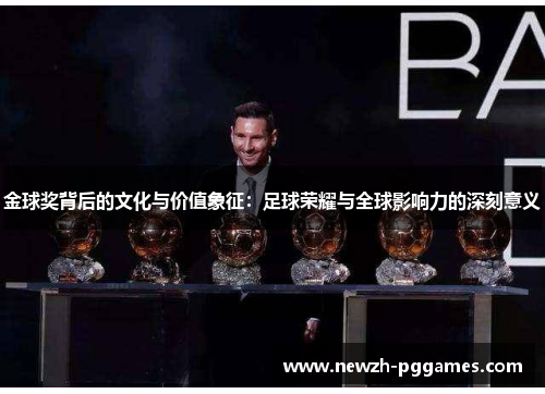 金球奖背后的文化与价值象征:足球荣耀与全球影响力的深刻意义 金球奖背后的文化与价值象征:足球荣耀与全球影响力的深刻意义