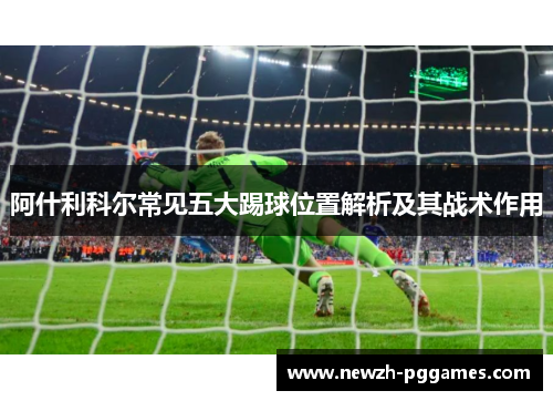 阿什利科尔常见五大踢球位置解析及其战术作用