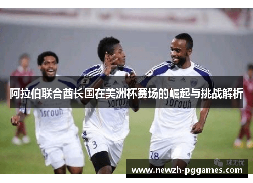 阿拉伯联合酋长国在美洲杯赛场的崛起与挑战解析