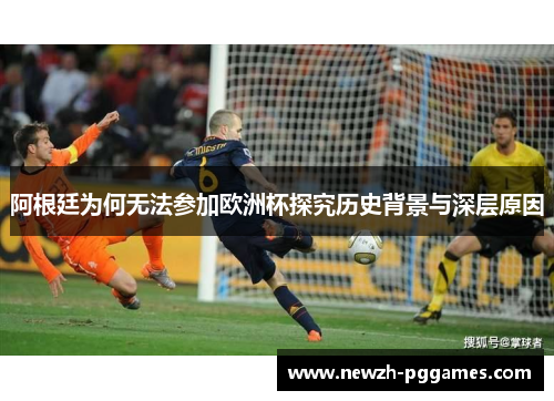阿根廷为何无法参加欧洲杯探究历史背景与深层原因 阿根廷为何无法参加欧洲杯探究历史背景与深层原因