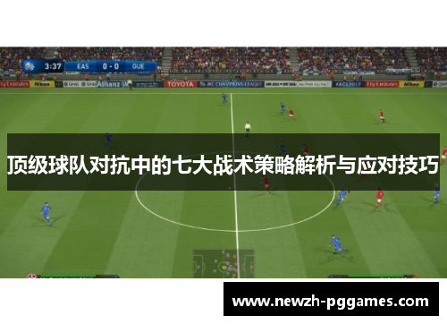 顶级球队对抗中的七大战术策略解析与应对技巧