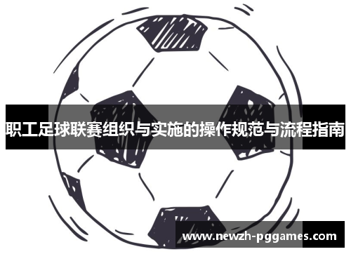 职工足球联赛组织与实施的操作规范与流程指南 职工足球联赛组织与实施的操作规范与流程指南