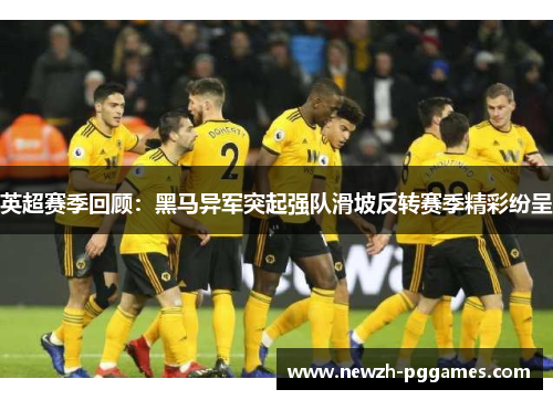 英超赛季回顾:黑马异军突起强队滑坡反转赛季精彩纷呈 英超赛季回顾:黑马异军突起强队滑坡反转赛季精彩纷呈