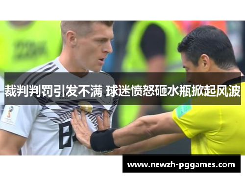 裁判判罚引发不满 球迷愤怒砸水瓶掀起风波 裁判判罚引发不满 球迷愤怒砸水瓶掀起风波