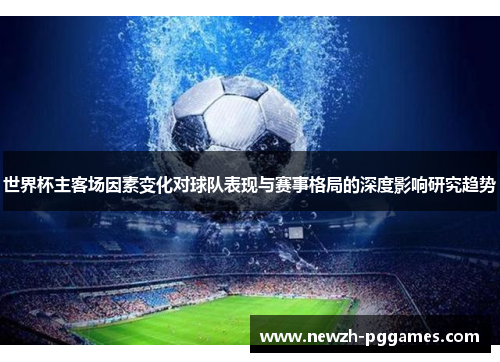 世界杯主客场因素变化对球队表现与赛事格局的深度影响研究趋势