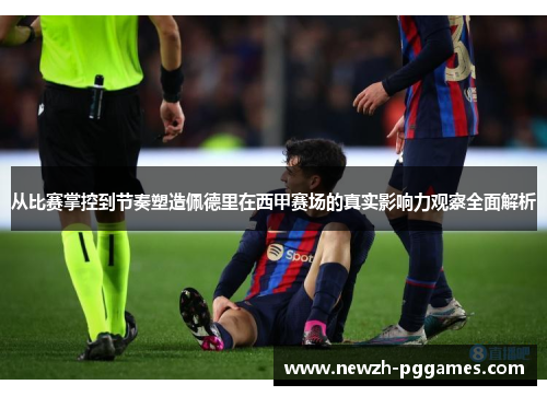 从比赛掌控到节奏塑造佩德里在西甲赛场的真实影响力观察全面解析