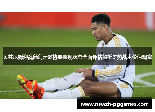 贝林厄姆迎战葡萄牙欧协联表现状态全面评估解析走势战术价值观察