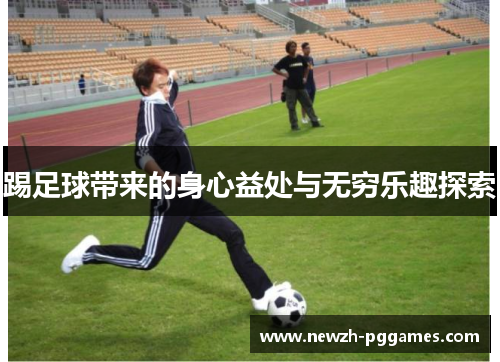 踢足球带来的身心益处与无穷乐趣探索 踢足球带来的身心益处与无穷乐趣探索