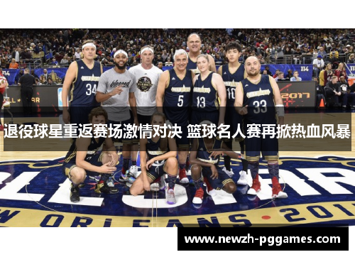 退役球星重返赛场激情对决 篮球名人赛再掀热血风暴 退役球星重返赛场激情对决 篮球名人赛再掀热血风暴