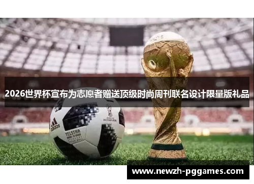 2026世界杯宣布为志愿者赠送顶级时尚周刊联名设计限量版礼品