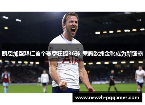 凯恩加盟拜仁首个赛季狂揽36球 荣膺欧洲金靴成为新锋霸 凯恩加盟拜仁首个赛季狂揽36球 荣膺欧洲金靴成为新锋霸