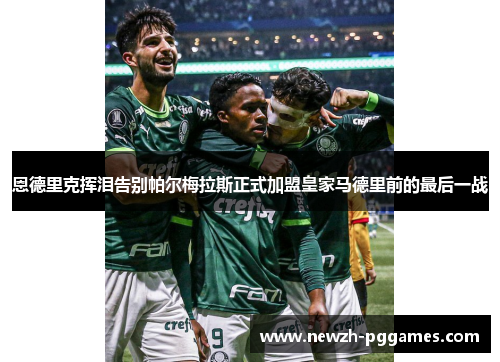 恩德里克挥泪告别帕尔梅拉斯正式加盟皇家马德里前的最后一战