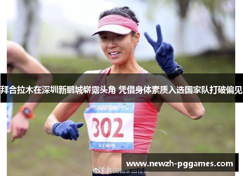 拜合拉木在深圳新鹏城崭露头角 凭借身体素质入选国家队打破偏见