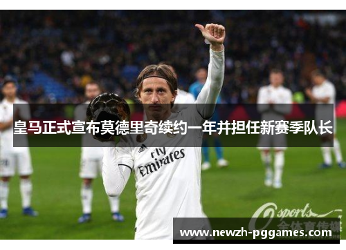 皇马正式宣布莫德里奇续约一年并担任新赛季队长
