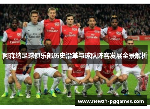 阿森纳足球俱乐部历史沿革与球队阵容发展全景解析