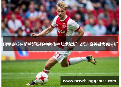 阿贾克斯在荷兰超级杯中的传控战术解析与塔迪奇关键表现分析