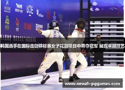 韩国选手在国际击剑锦标赛女子花剑项目中勇夺冠军 展现卓越技艺